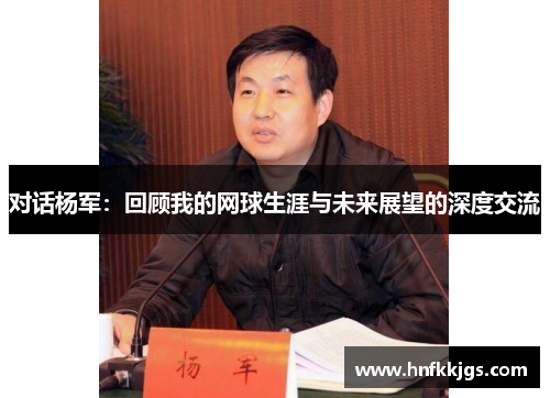 对话杨军：回顾我的网球生涯与未来展望的深度交流