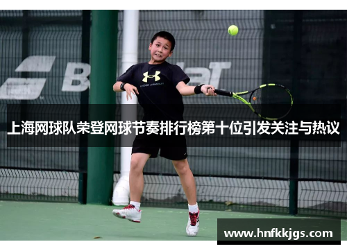 上海网球队荣登网球节奏排行榜第十位引发关注与热议