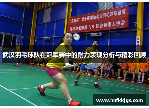 武汉羽毛球队在冠军赛中的耐力表现分析与精彩回顾