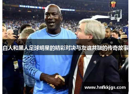 白人和黑人足球明星的精彩对决与友谊共融的传奇故事