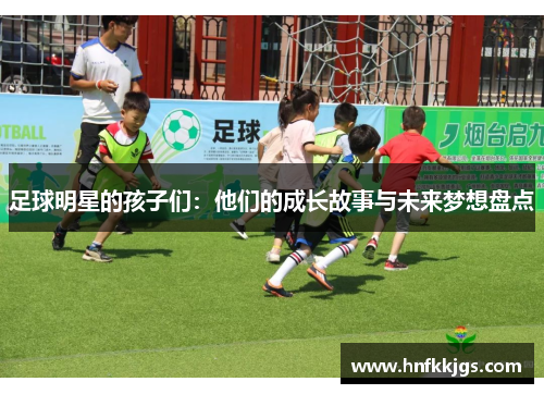足球明星的孩子们：他们的成长故事与未来梦想盘点