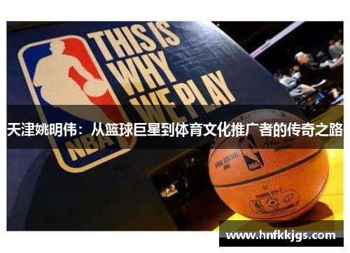 天津姚明伟：从篮球巨星到体育文化推广者的传奇之路