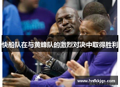 快船队在与黄蜂队的激烈对决中取得胜利