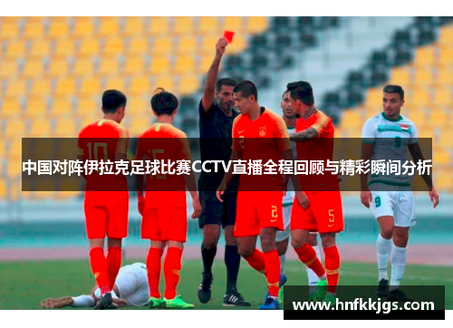 中国对阵伊拉克足球比赛CCTV直播全程回顾与精彩瞬间分析