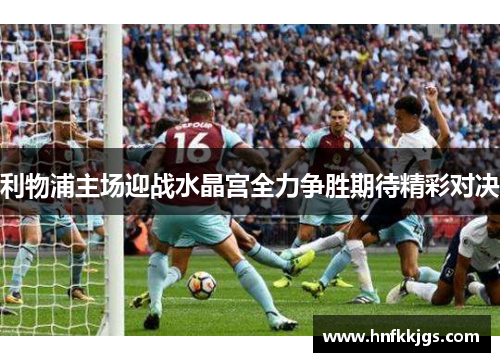 利物浦主场迎战水晶宫全力争胜期待精彩对决