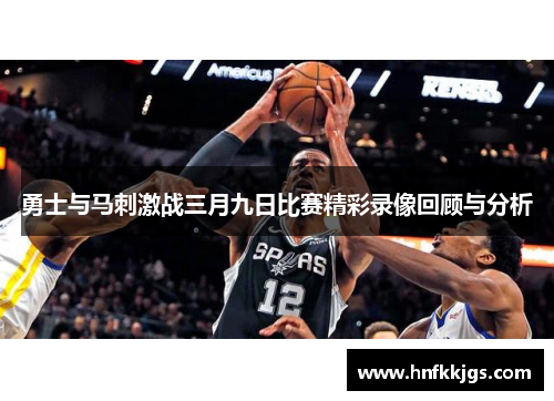 勇士与马刺激战三月九日比赛精彩录像回顾与分析