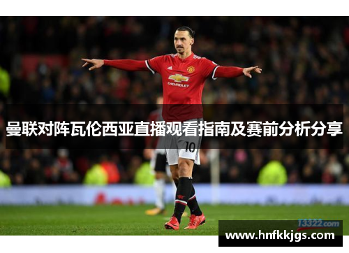 曼联对阵瓦伦西亚直播观看指南及赛前分析分享